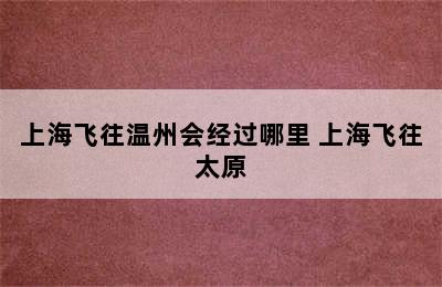 上海飞往温州会经过哪里 上海飞往太原